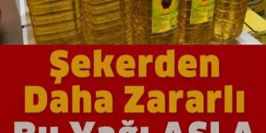 Asla Bu Yağları Almayın