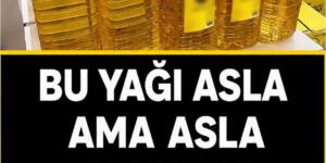 Asla Bu Yağları Almayın